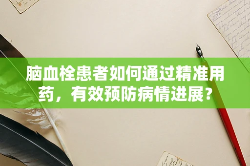 脑血栓患者如何通过精准用药，有效预防病情进展？