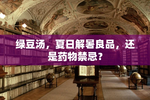 绿豆汤，夏日解暑良品，还是药物禁忌？