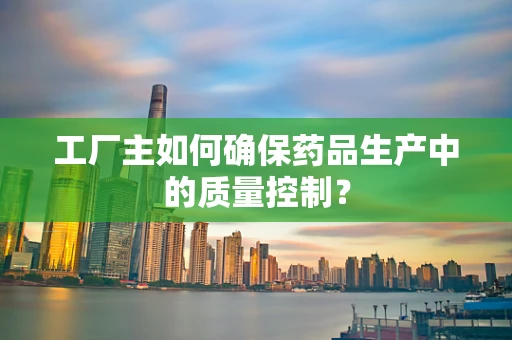 工厂主如何确保药品生产中的质量控制？