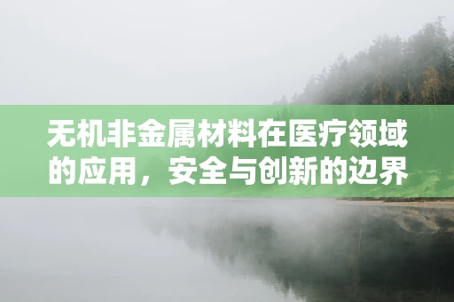 无机非金属材料在医疗领域的应用，安全与创新的边界在哪里？