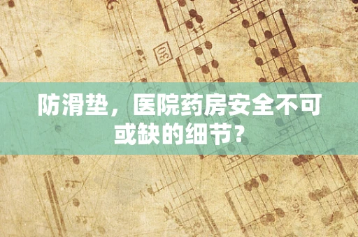 防滑垫，医院药房安全不可或缺的细节？
