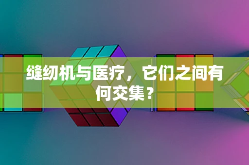 缝纫机与医疗，它们之间有何交集？