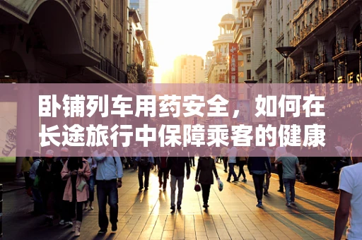 卧铺列车用药安全，如何在长途旅行中保障乘客的健康？