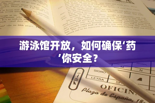 游泳馆开放，如何确保‘药’你安全？