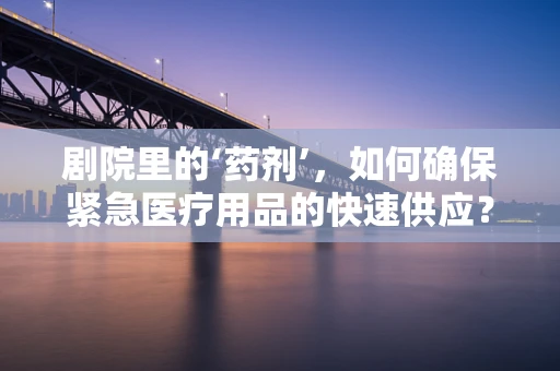 剧院里的‘药剂’，如何确保紧急医疗用品的快速供应？