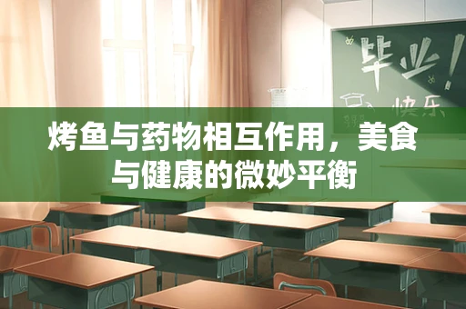 烤鱼与药物相互作用，美食与健康的微妙平衡