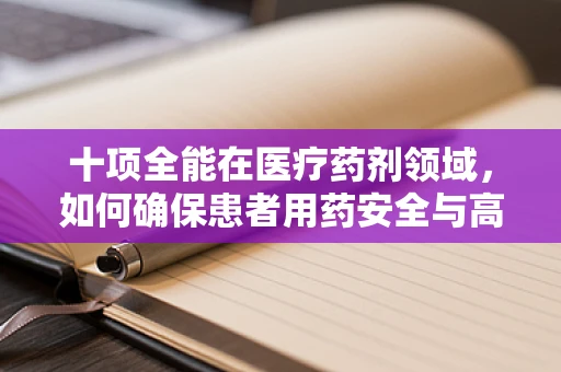 十项全能在医疗药剂领域，如何确保患者用药安全与高效？