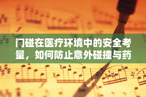 门碰在医疗环境中的安全考量，如何防止意外碰撞与药物误取？