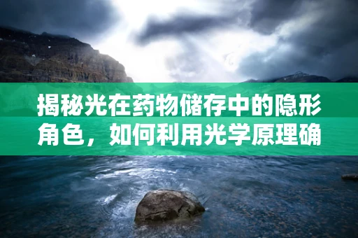 揭秘光在药物储存中的隐形角色，如何利用光学原理确保药品安全？