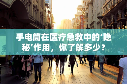 手电筒在医疗急救中的‘隐秘’作用，你了解多少？