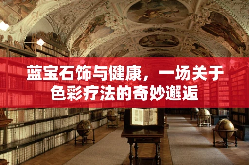 蓝宝石饰与健康，一场关于色彩疗法的奇妙邂逅