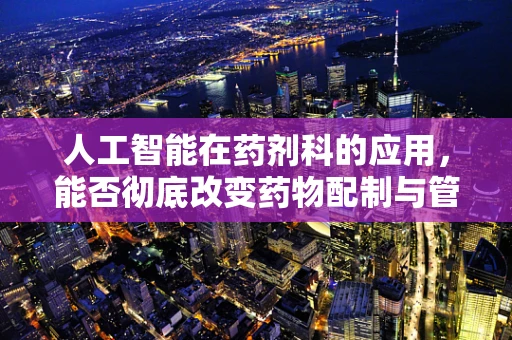 人工智能在药剂科的应用，能否彻底改变药物配制与管理的未来？
