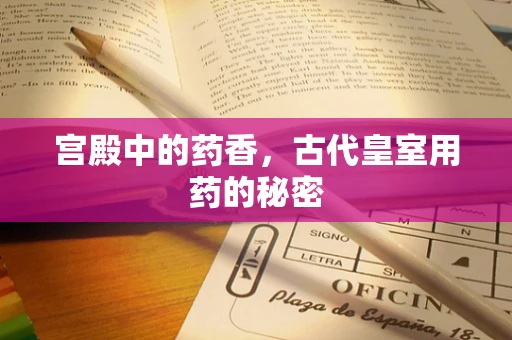 宫殿中的药香，古代皇室用药的秘密