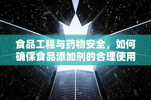 食品工程与药物安全，如何确保食品添加剂的合理使用？