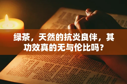 绿茶，天然的抗炎良伴，其功效真的无与伦比吗？