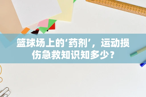 篮球场上的‘药剂’，运动损伤急救知识知多少？