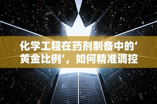 化学工程在药剂制备中的‘黄金比例’，如何精准调控以提升药物效能？