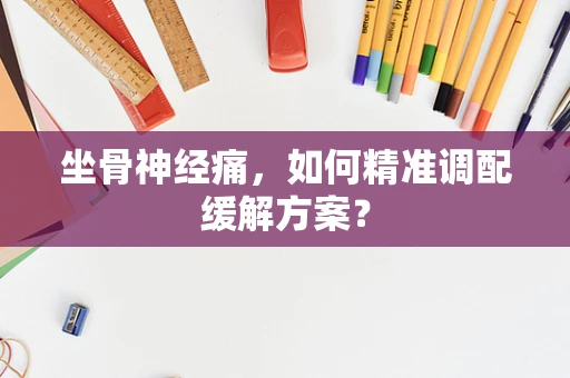 坐骨神经痛，如何精准调配缓解方案？