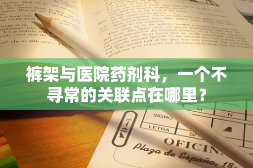裤架与医院药剂科，一个不寻常的关联点在哪里？
