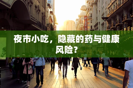 夜市小吃，隐藏的药与健康风险？
