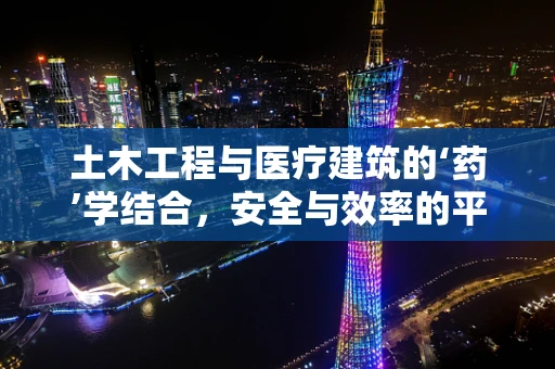 土木工程与医疗建筑的‘药’学结合，安全与效率的平衡点在哪里？