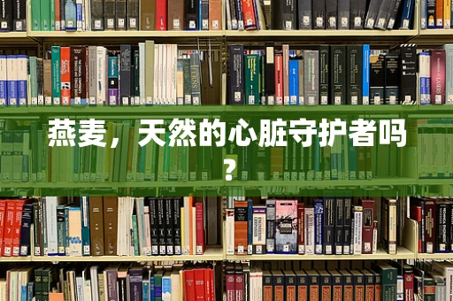 燕麦，天然的心脏守护者吗？
