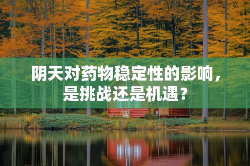 阴天对药物稳定性的影响，是挑战还是机遇？