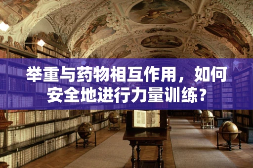 举重与药物相互作用，如何安全地进行力量训练？