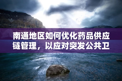 南通地区如何优化药品供应链管理，以应对突发公共卫生事件？