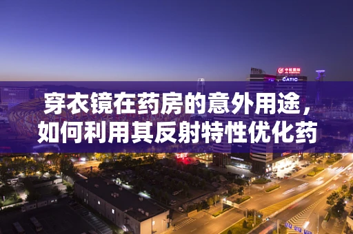 穿衣镜在药房的意外用途，如何利用其反射特性优化药品存储管理？