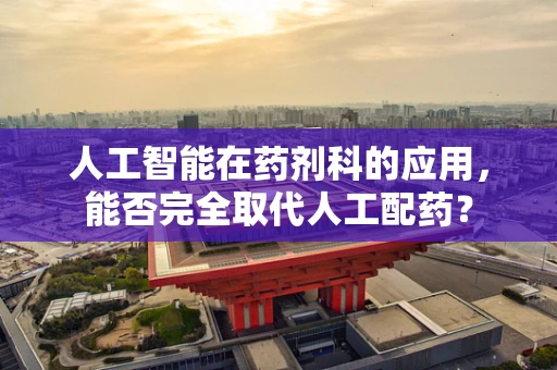 人工智能在药剂科的应用，能否完全取代人工配药？