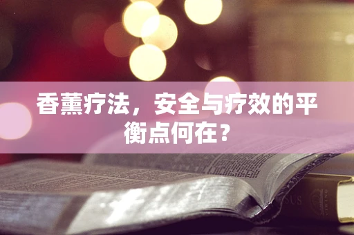 香薰疗法，安全与疗效的平衡点何在？