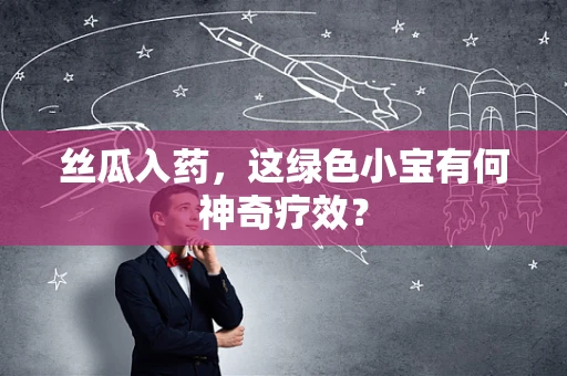 丝瓜入药，这绿色小宝有何神奇疗效？