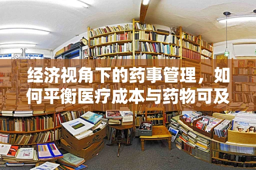 经济视角下的药事管理，如何平衡医疗成本与药物可及性？