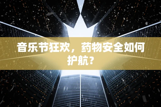 音乐节狂欢，药物安全如何护航？