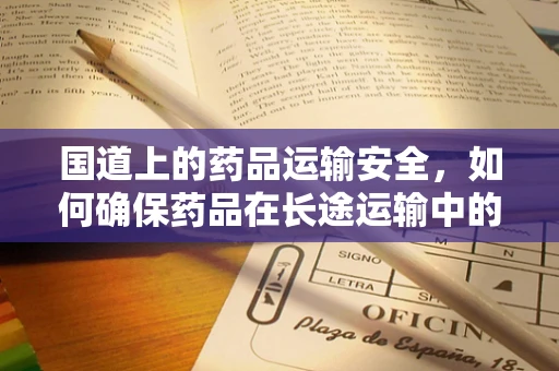 国道上的药品运输安全，如何确保药品在长途运输中的稳定性？