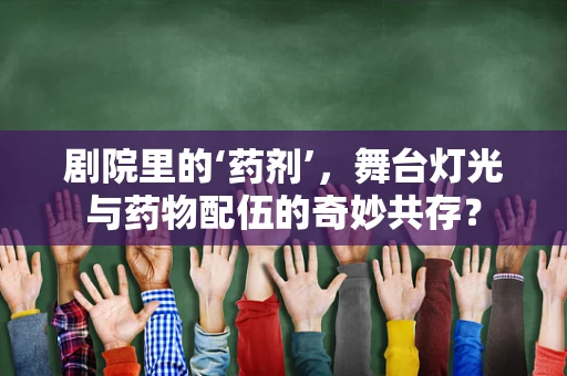 剧院里的‘药剂’，舞台灯光与药物配伍的奇妙共存？