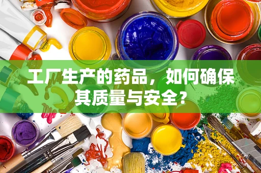 工厂生产的药品，如何确保其质量与安全？