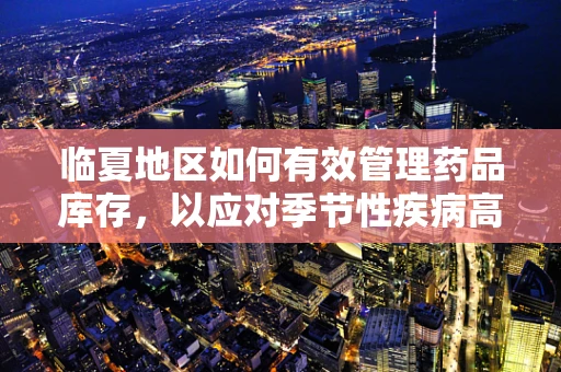 临夏地区如何有效管理药品库存，以应对季节性疾病高发期？