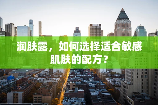 润肤露，如何选择适合敏感肌肤的配方？