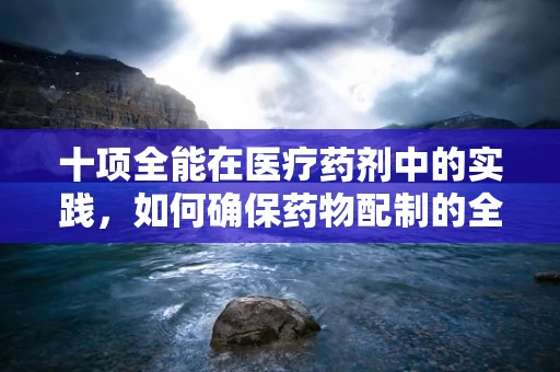 十项全能在医疗药剂中的实践，如何确保药物配制的全面性？
