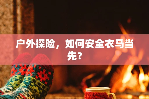 户外探险，如何安全衣马当先？