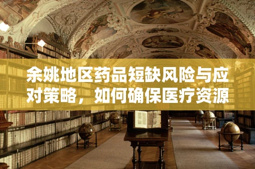 余姚地区药品短缺风险与应对策略，如何确保医疗资源均衡？