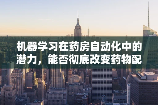 机器学习在药房自动化中的潜力，能否彻底改变药物配给流程？