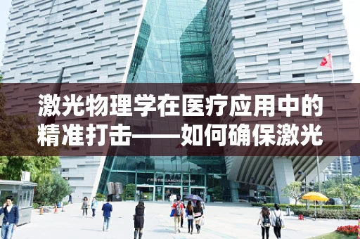 激光物理学在医疗应用中的精准打击——如何确保激光治疗的安全性与有效性？