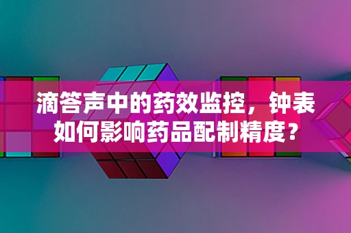 滴答声中的药效监控，钟表如何影响药品配制精度？