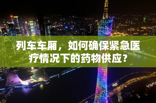 列车车厢，如何确保紧急医疗情况下的药物供应？