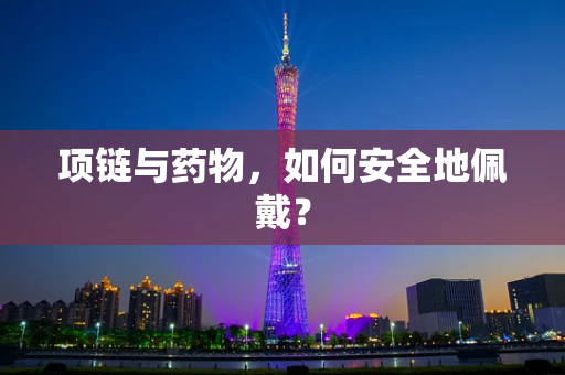 项链与药物，如何安全地佩戴？