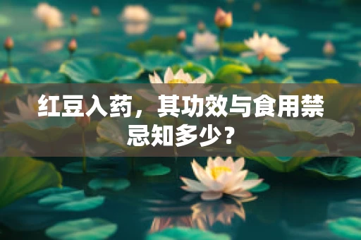 红豆入药，其功效与食用禁忌知多少？