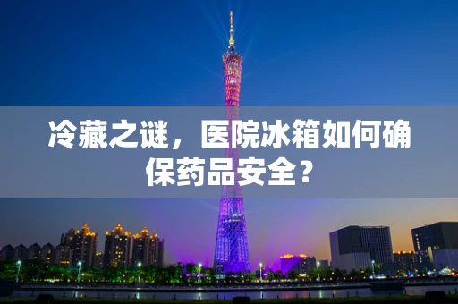 冷藏之谜，医院冰箱如何确保药品安全？